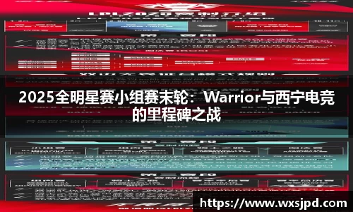 2025全明星赛小组赛末轮：Warrior与西宁电竞的里程碑之战
