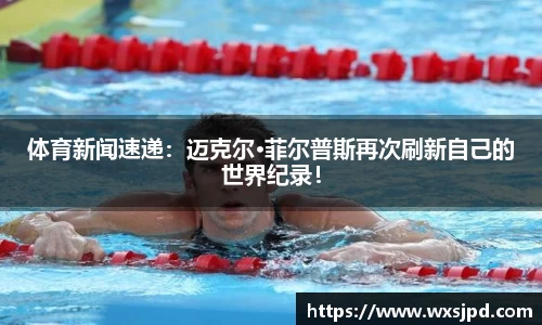 体育新闻速递：迈克尔·菲尔普斯再次刷新自己的世界纪录！
