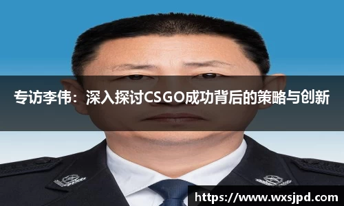 专访李伟：深入探讨CSGO成功背后的策略与创新