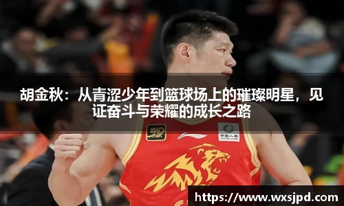 胡金秋：从青涩少年到篮球场上的璀璨明星，见证奋斗与荣耀的成长之路